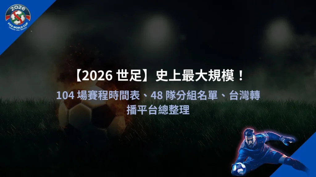 2026 世足賽賽程與分組示意圖,整理104場比賽時間表與48隊參賽名單資訊