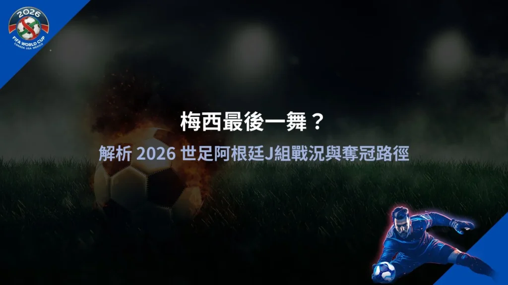 梅西最後一舞話題示意圖,整理2026世足阿根廷J組分組與晉級路線分析
