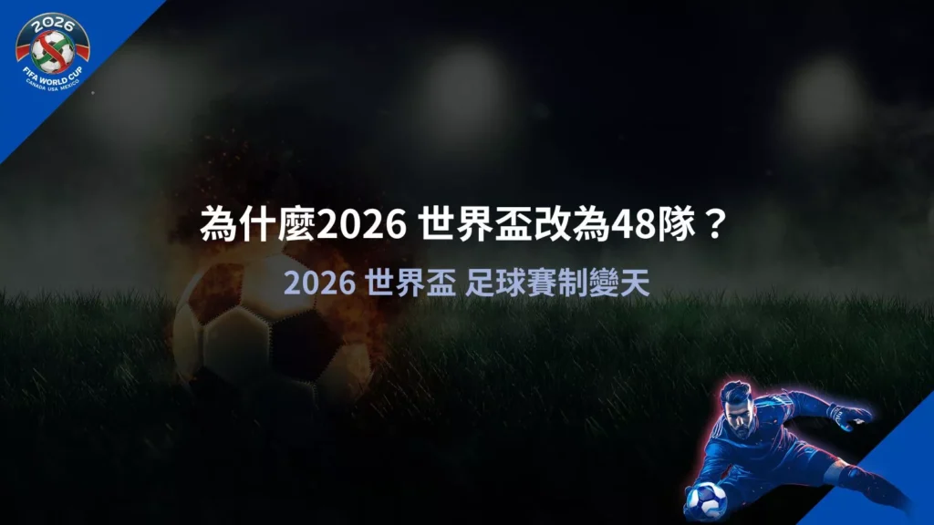 為什麼2026世界盃改為48隊制度改革解析