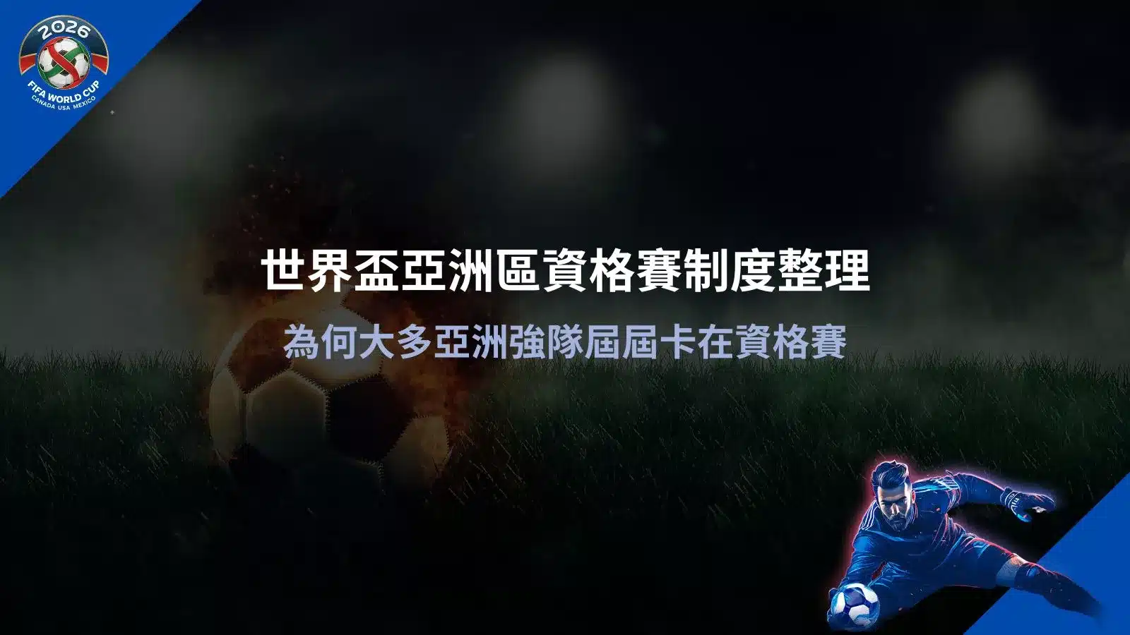 世界盃亞洲區資格賽制度說明圖,解析亞洲強隊在資格賽屢次卡關的原因