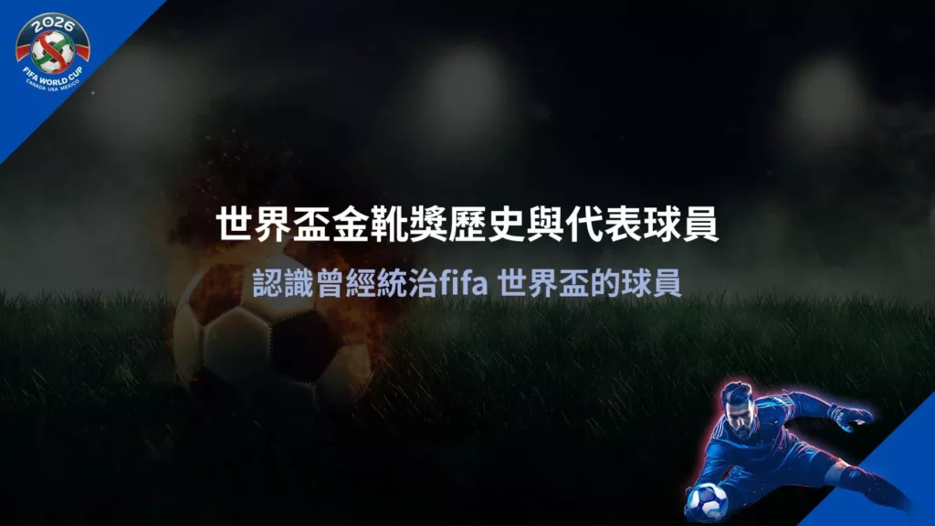 世界盃金靴獎歷史與代表球員|認識曾經統治fifa 世界盃的球員,完整解析金靴獎歷史重要得主與紀錄