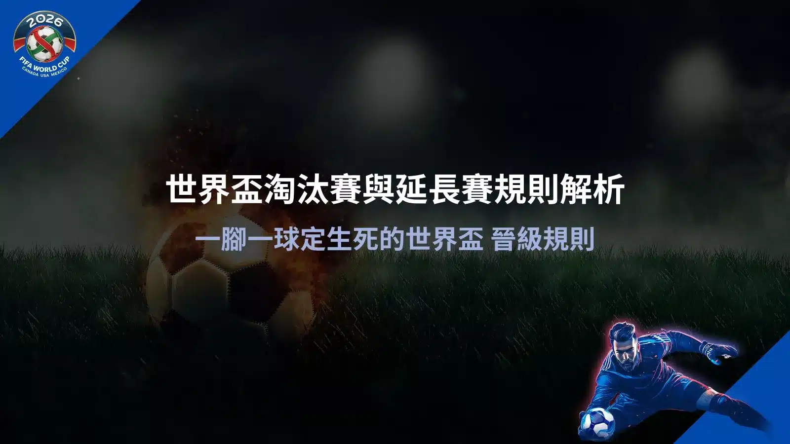 世界盃淘汰賽與延長賽規則解析,一腳一球定生死的晉級制度說明