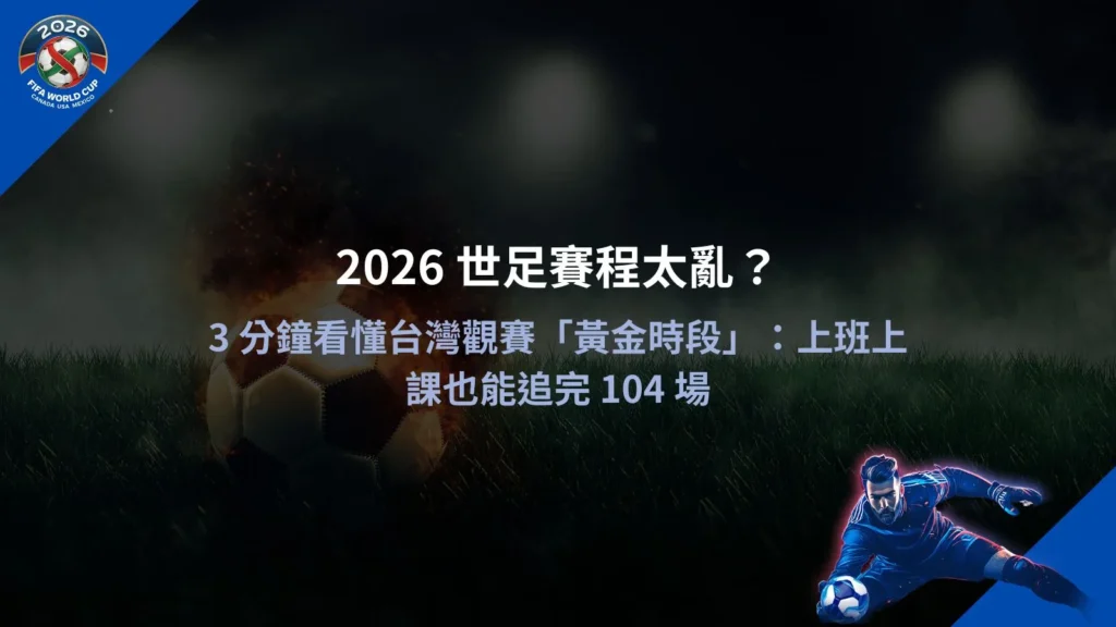 2026世足賽程時間表示意圖,整理台灣觀賽黃金時段與104場比賽分布