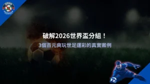 2026世界盃分組分析,掌握賽程結構與運彩下注觀察重點