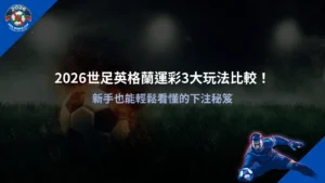2026世足英格蘭運彩玩法比較圖,3大下注方式解析,新手也能快速理解投注技巧