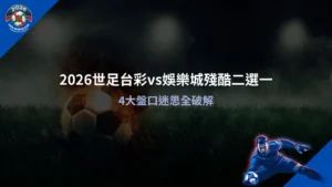 2026世足台彩vs娛樂城比較解析,掌握盤口差異與選擇重點